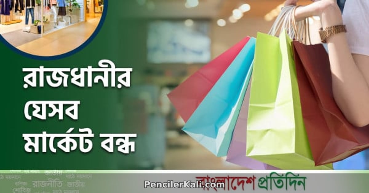আজ রাজধানীর যেসব মার্কেট বন্ধ থাকবে